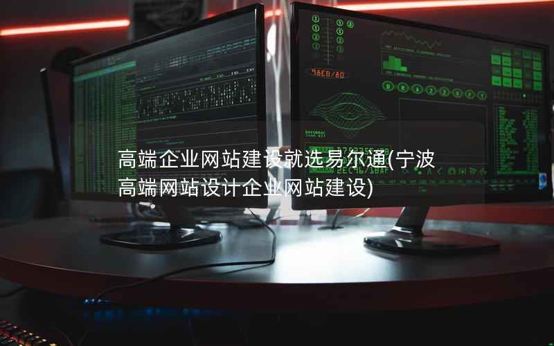 高端企业网站建设就选易尔通，宁波高端网站设计企业网站建设