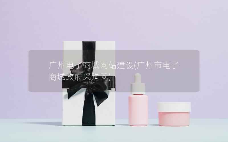 广州电子商城网站建设，广州市电子商城采购网