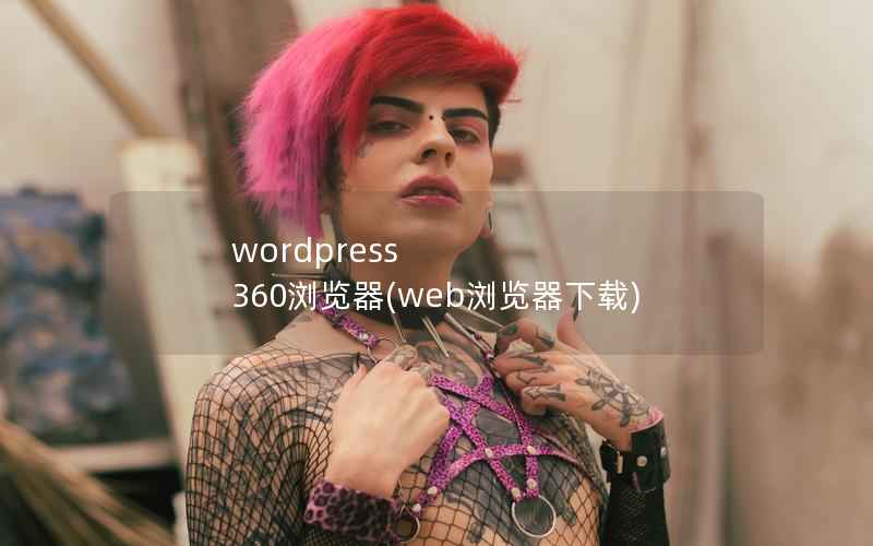 WordPress 360浏览器，web浏览器下载