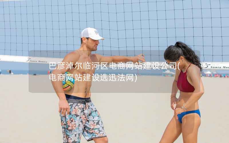 巴彦淖尔临河区电商网站建设公司，电商网站建设选迅法网