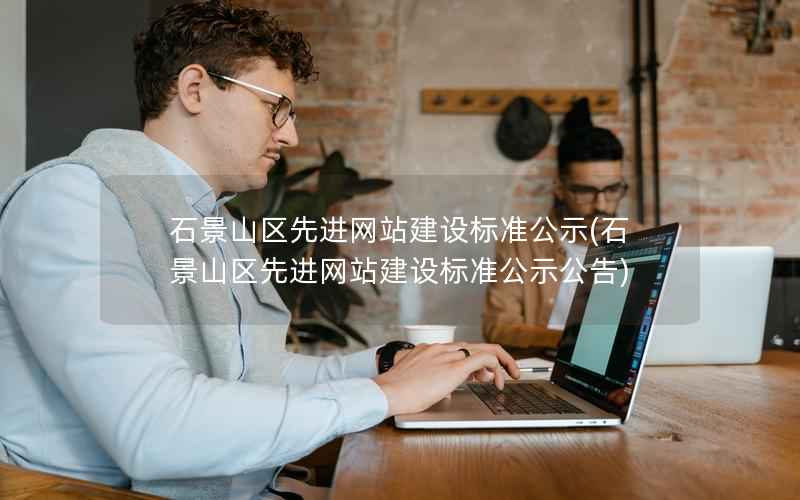 石景山区先进网站建设标准公示，石景山区先进网站建设标准公示公告