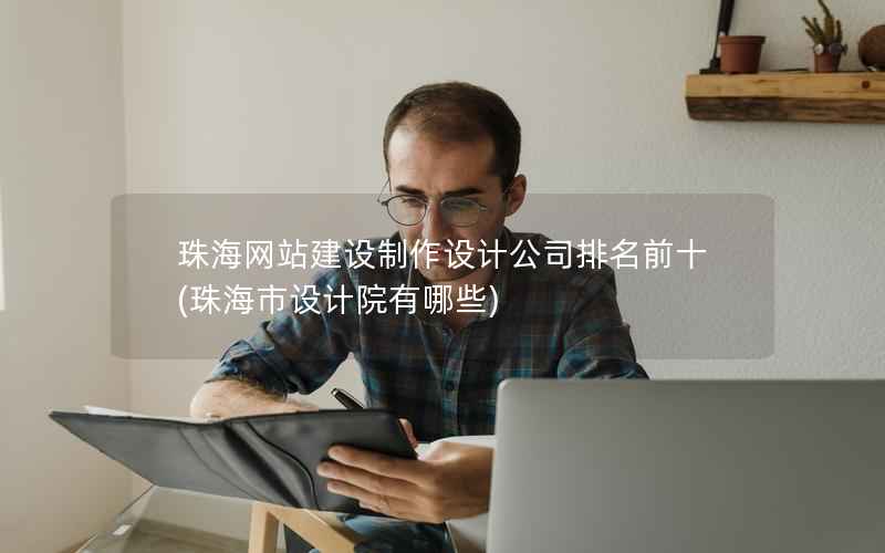 珠海网站建设制作设计公司排名前十，珠海市设计院有哪些