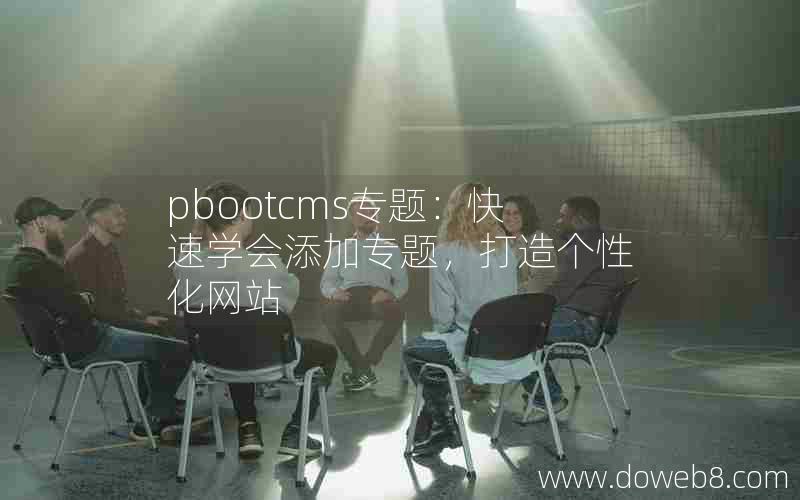 pbootcms专题：快速学会添加专题，打造个性化网站