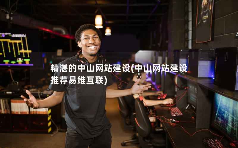 精湛的中山网站建设，中山网站建设 推荐易维互联