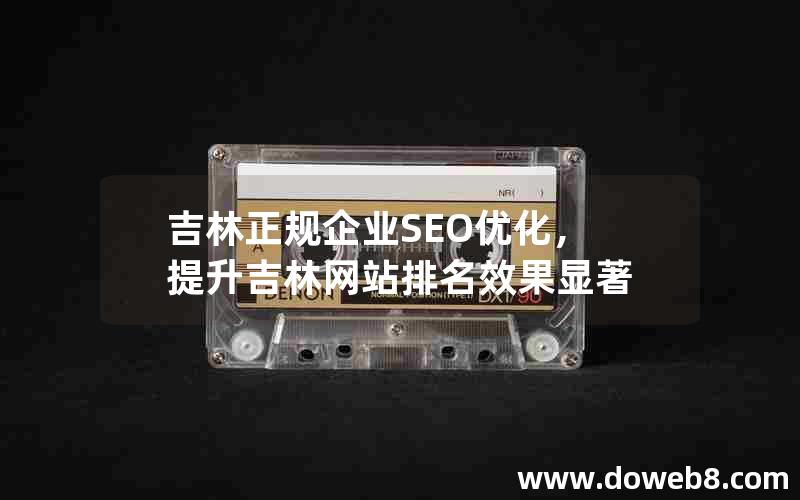 吉林正规企业SEO优化，提升吉林网站排名效果显著