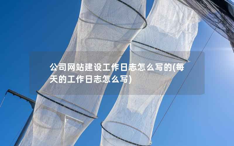 公司网站建设工作日志怎么写的，每天的工作日志怎么写