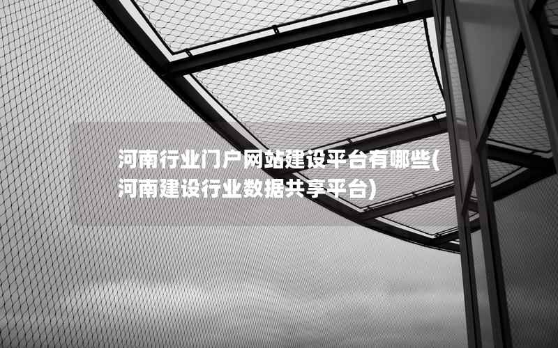 河南行业门户网站建设平台有哪些，河南建设行业数据共享平台