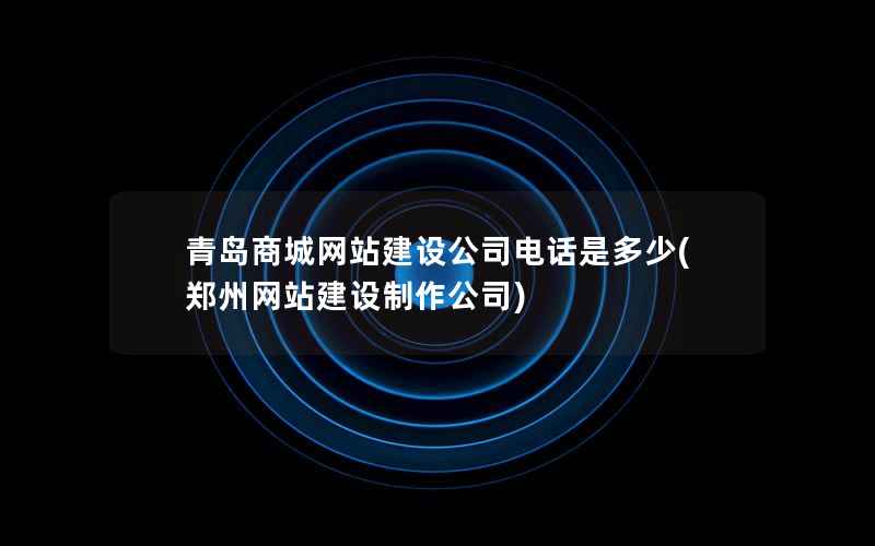 青岛商城网站建设公司电话是多少，郑州网站建设制作公司