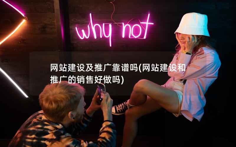 网站建设及推广靠谱吗，网站建设和推广的销售好做吗