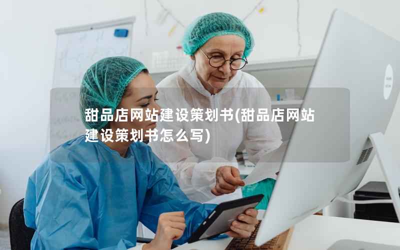 甜品店网站建设策划书，甜品店网站建设策划书怎么写