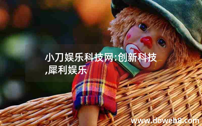 小刀娱乐科技网:创新科技,犀利娱乐 小刀娱乐科技网:创新科技,犀利娱乐