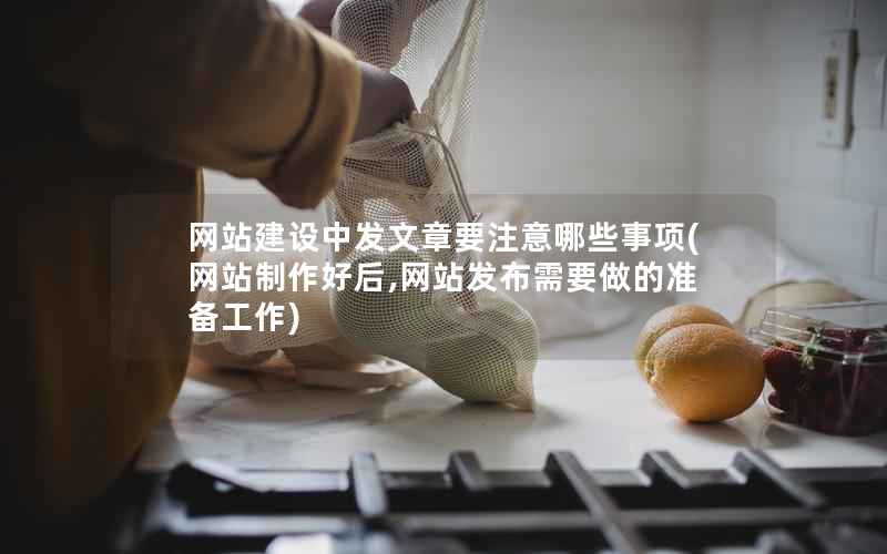 网站建设中发文章要注意哪些事项，网站制作好后,网站发布需要做的准备工作