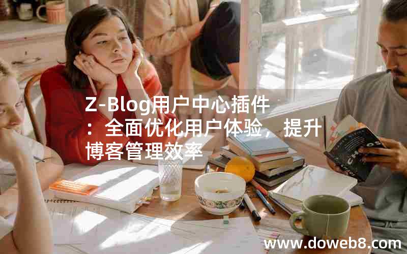 Z-Blog用户中心插件:全面优化用户体验,提升博客管理效率 Z-Blog用户中心插件:全面优化用户体验,提升博客管理效率