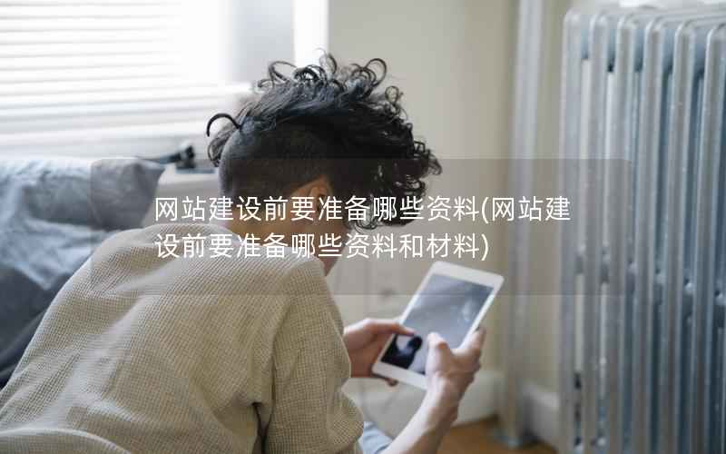 网站建设前要准备哪些资料，网站建设前要准备哪些资料和材料