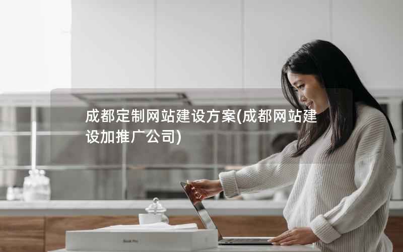 成都定制网站建设方案，成都网站建设加推广公司