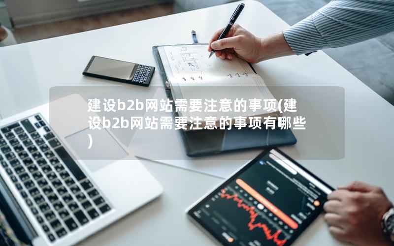 建设b2b网站需要注意的事项，建设b2b网站需要注意的事项有哪些