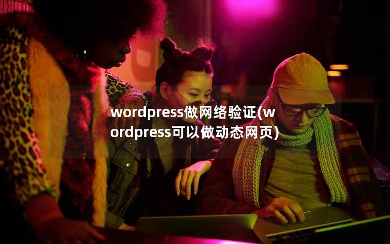 WordPress做网络验证，WordPress可以做动态网页
