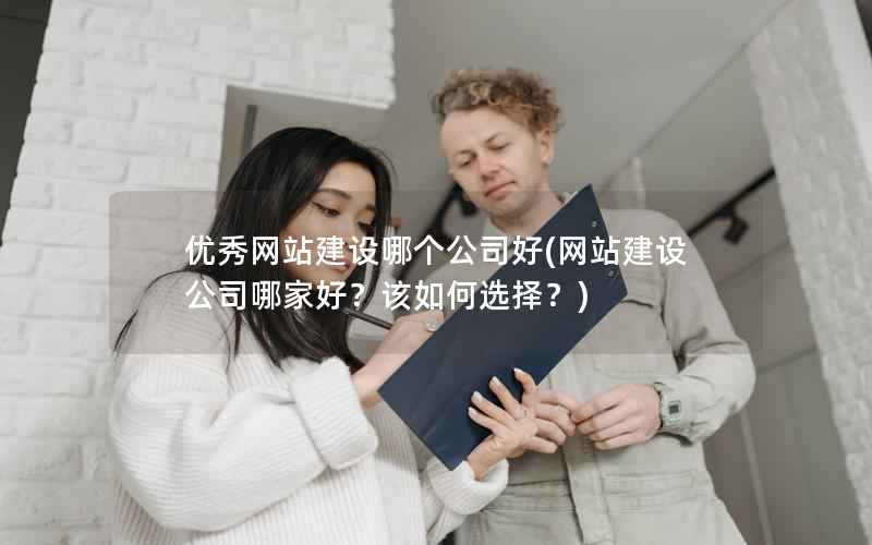 优秀网站建设哪个公司好，网站建设公司哪家好？该如何选择？