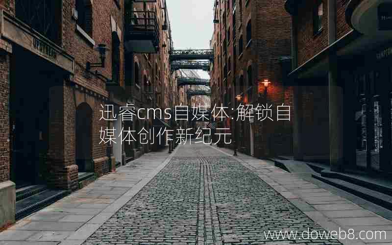 迅睿cms自媒体:解锁自媒体创作新纪元 迅睿cms自媒体:解锁自媒体创作新纪元