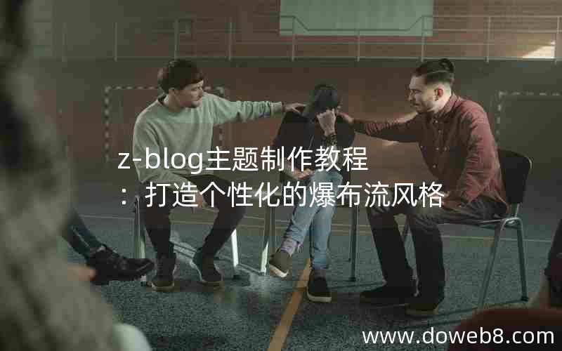 z-blog主题制作教程:打造个性化的爆布流风格 z-blog主题制作教程:打造个性化的爆布流风格