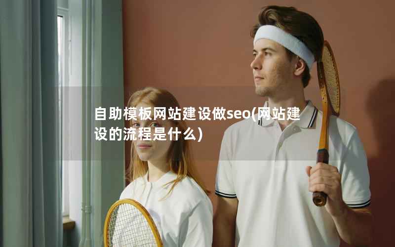 自助模板网站建设做seo，网站建设的流程是什么