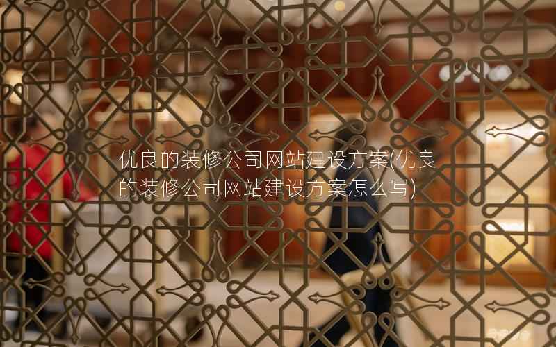 优良的装修公司网站建设方案，优良的装修公司网站建设方案怎么写