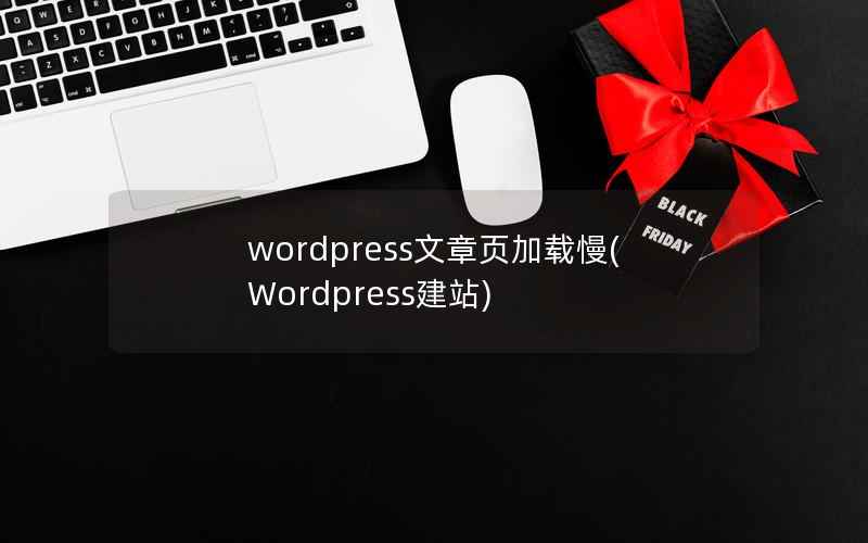 WordPress文章页加载慢，Wordpress建站