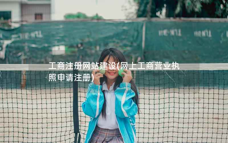 工商注册网站建设，网上工商营业执照申请注册