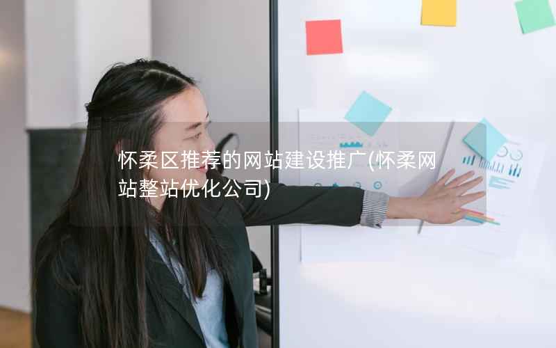怀柔区推荐的网站建设推广，怀柔网站整站优化公司