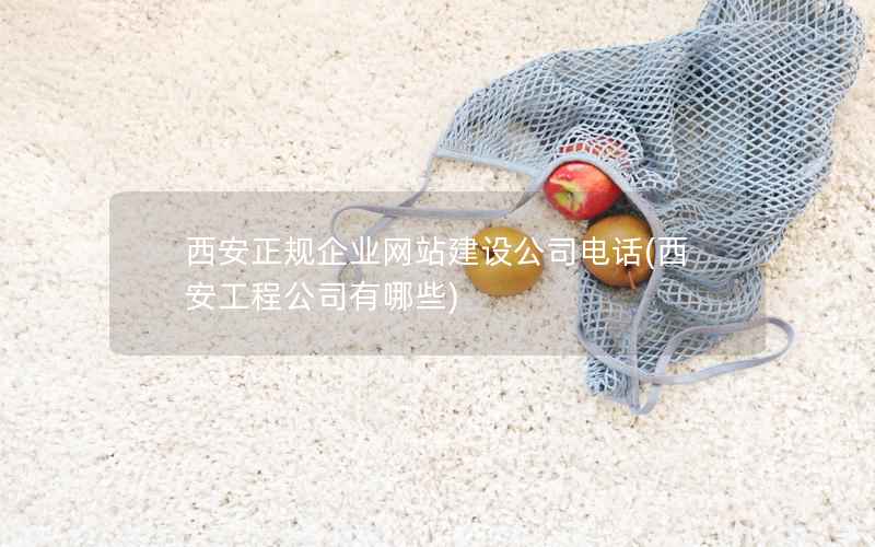 西安正规企业网站建设公司电话，西安工程公司有哪些
