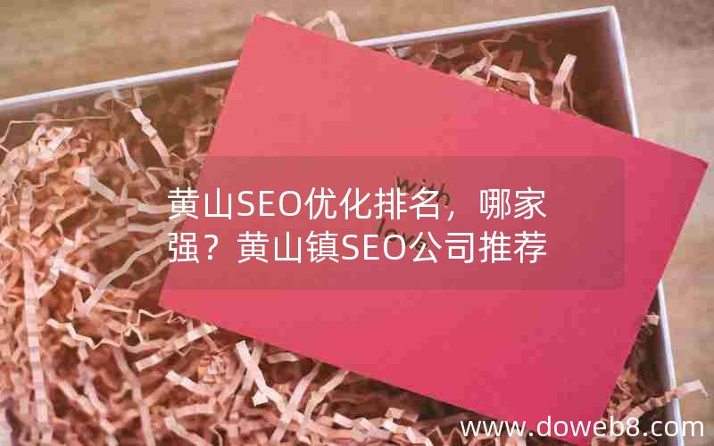 黄山SEO优化排名，哪家强？黄山镇SEO公司推荐