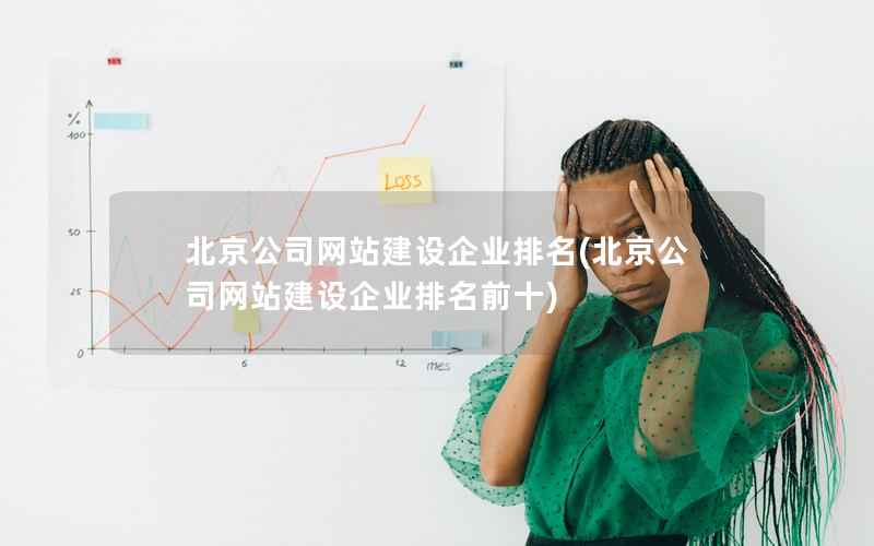 北京公司网站建设企业排名，北京公司网站建设企业排名前十