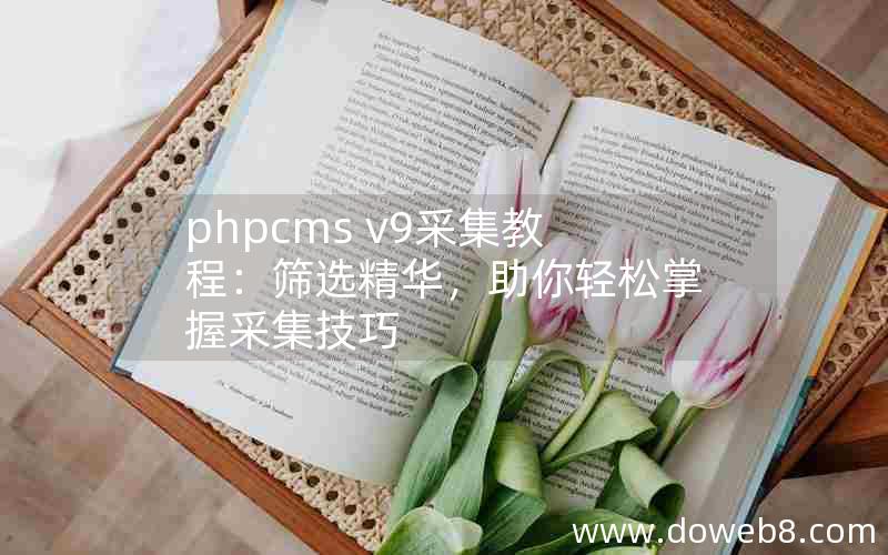 PHPcms v9采集教程：筛选精华，助你轻松掌握采集技巧