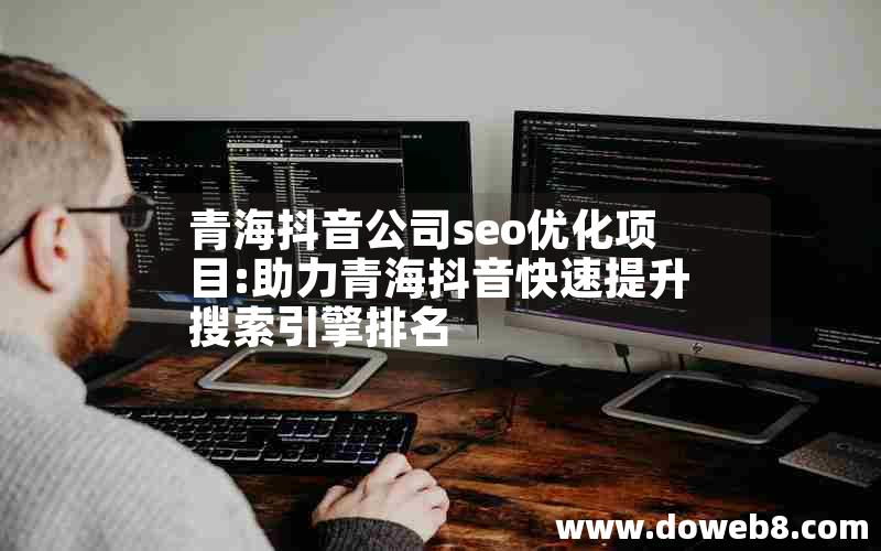 青海抖音公司seo优化项目:助力青海抖音快速提升搜索引擎排名