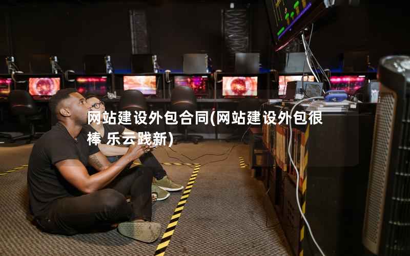 网站建设外包合同，网站建设外包很棒 乐云践新