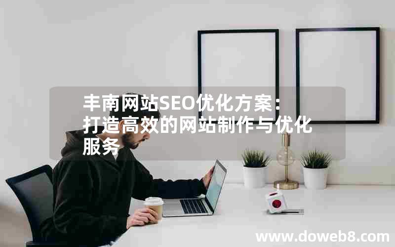 丰南网站SEO优化方案：打造高效的网站制作与优化服务