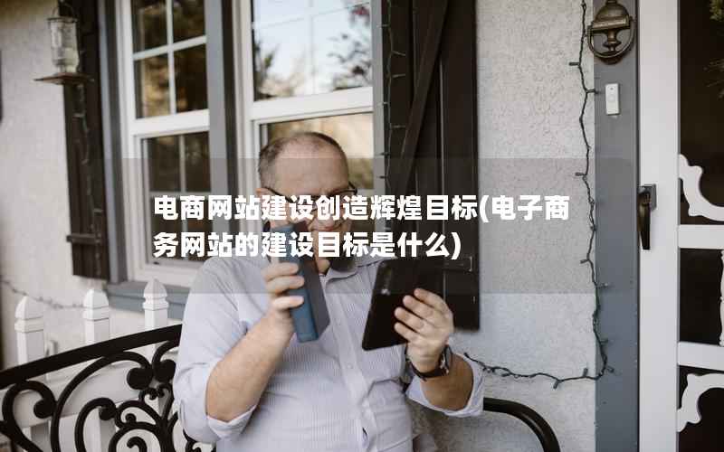 电商网站建设创造辉煌目标，电子商务网站的建设目标是什么