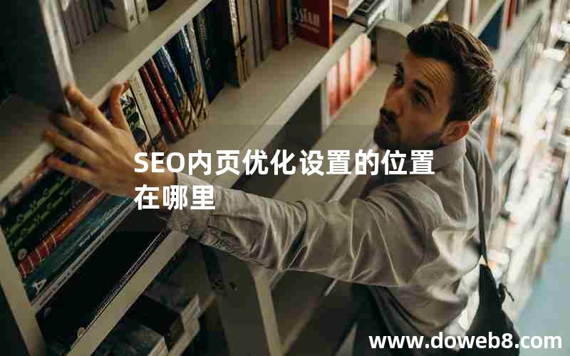 SEO内页优化设置的位置在哪里，seo内页优化设置的位置在哪里看