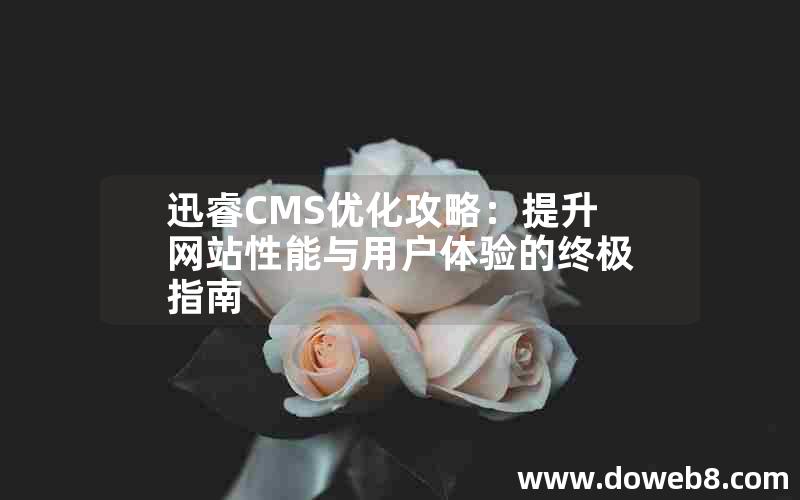 迅睿cms优化攻略：提升网站性能与用户体验的终极指南