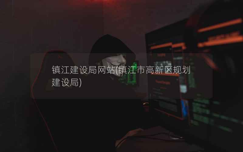 镇江建设局网站，镇江市高新区规划建设局