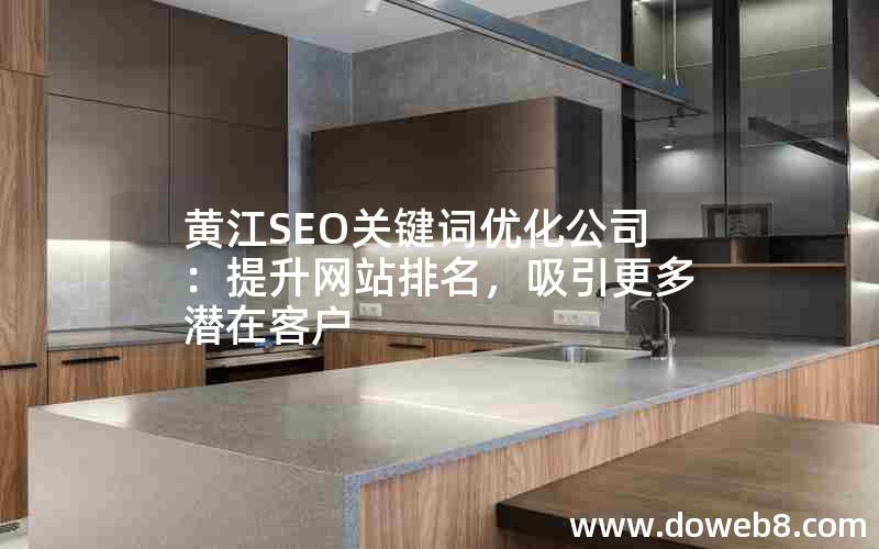 黄江SEO关键词优化公司：提升网站排名，吸引更多潜在客户