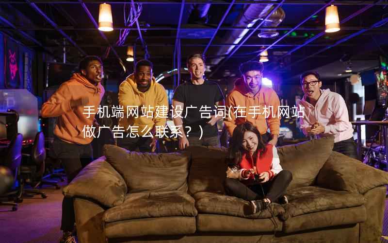 手机端网站建设广告词，在手机网站做广告怎么联系？