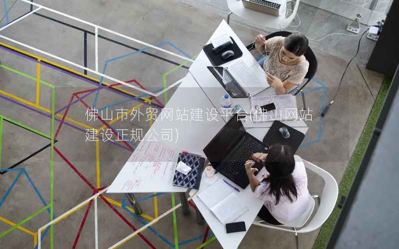 佛山市外贸网站建设平台，佛山网站建设正规公司