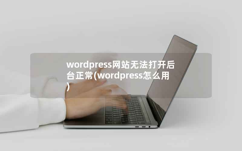 WordPress网站无法打开后台正常，WordPress怎么用