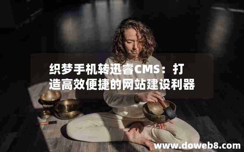 织梦手机转迅睿cms：打造高效便捷的网站建设利器