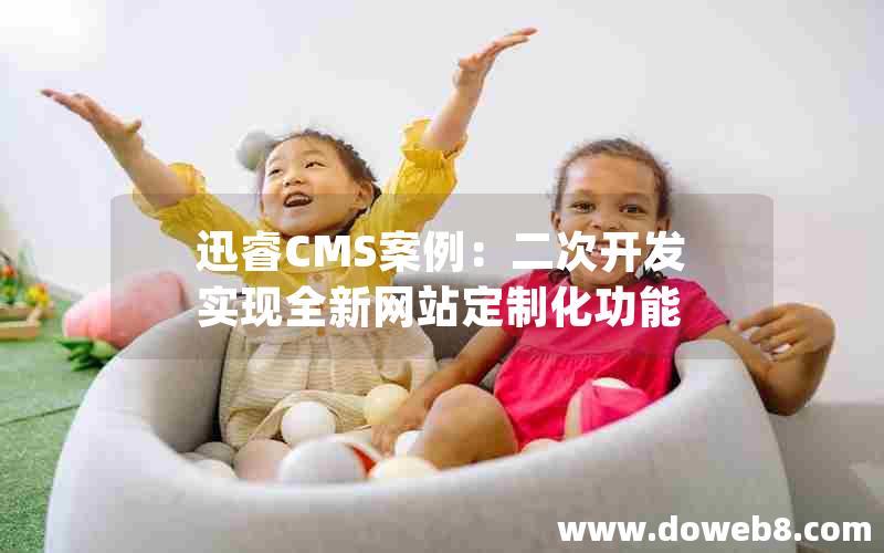 迅睿cms案例：二次开发实现全新网站定制化功能