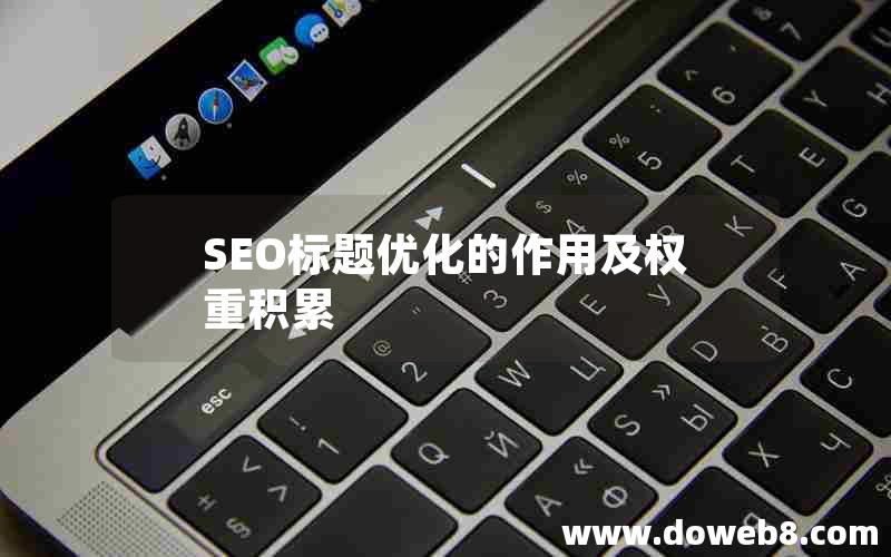 SEO标题优化的作用及权重积累，seo标题优化的作用及权重积累