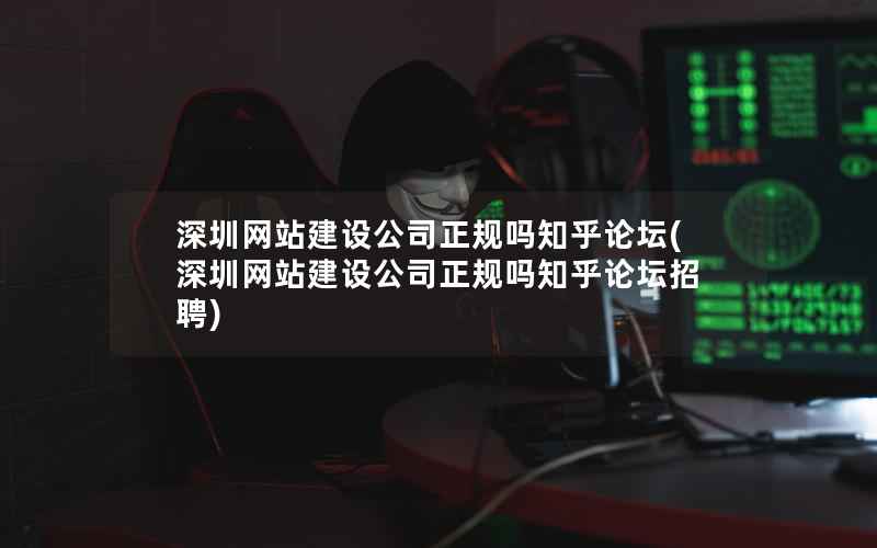 深圳网站建设公司正规吗知乎论坛，深圳网站建设公司正规吗知乎论坛招聘