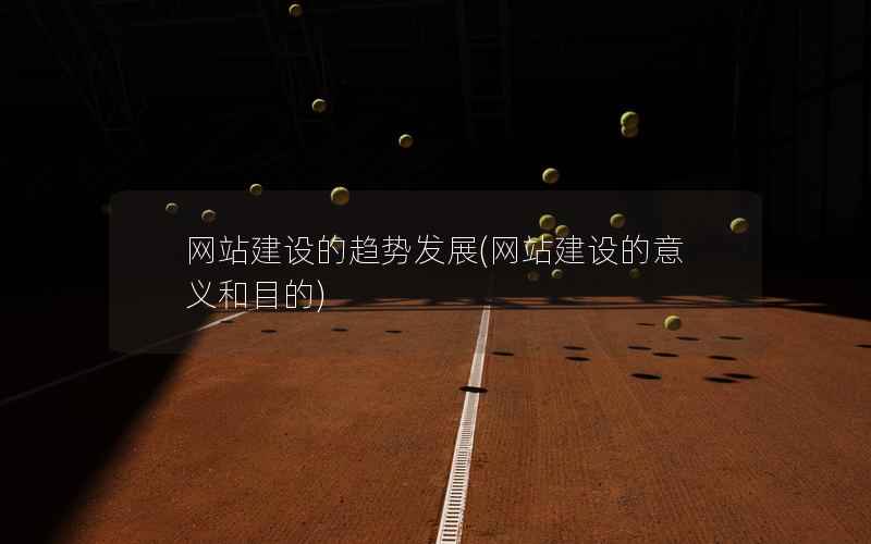 网站建设的趋势发展，网站建设的意义和目的