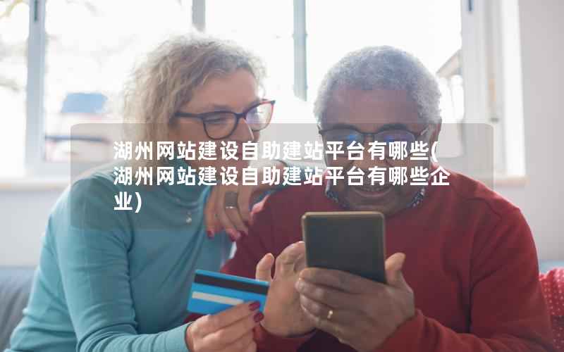 湖州网站建设自助建站平台有哪些，湖州网站建设自助建站平台有哪些企业